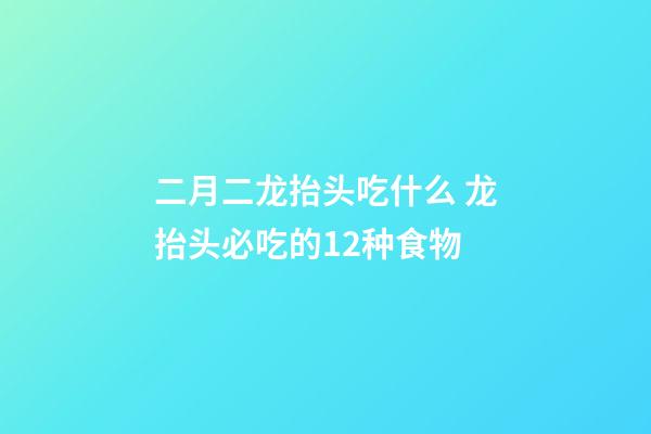 二月二龙抬头吃什么 龙抬头必吃的12种食物